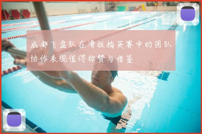成都飞盘队在滑板精英赛中的团队协作表现值得称赞与借鉴