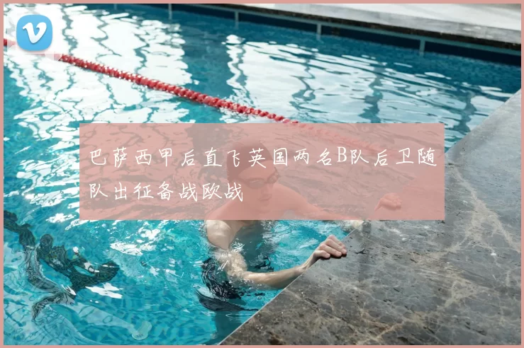 巴萨西甲后直飞英国两名B队后卫随队出征备战欧战