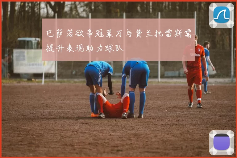 巴萨若欲争冠莱万与费兰托雷斯需提升表现助力球队