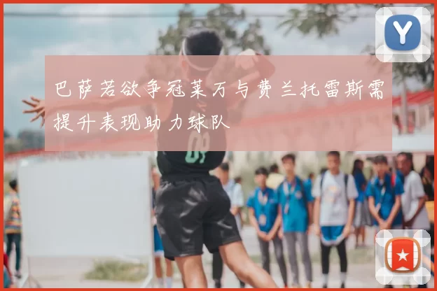 巴萨若欲争冠莱万与费兰托雷斯需提升表现助力球队