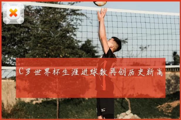 C罗世界杯生涯进球数再创历史新高