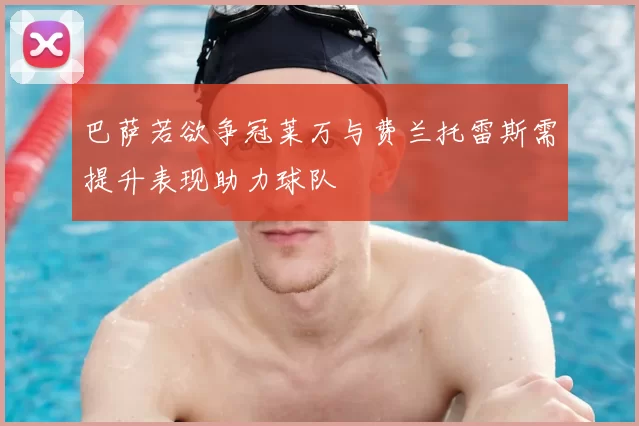 巴萨若欲争冠莱万与费兰托雷斯需提升表现助力球队