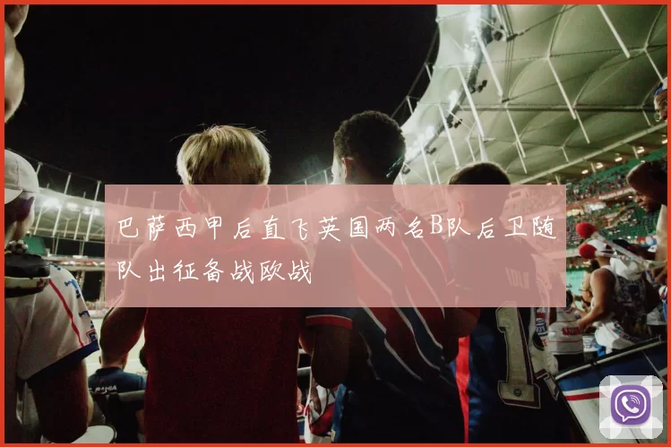 巴萨西甲后直飞英国两名B队后卫随队出征备战欧战