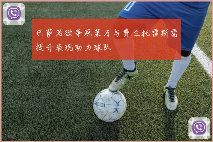 巴萨若欲争冠莱万与费兰托雷斯需提升表现助力球队