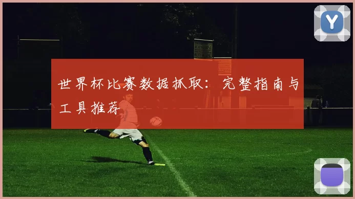 世界杯比赛数据抓取:完整指南与工具推荐