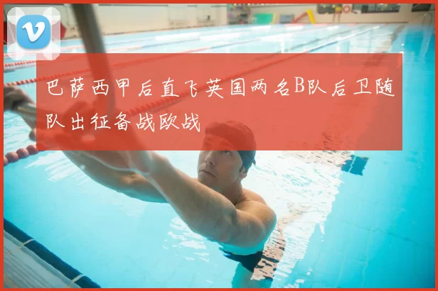 巴萨西甲后直飞英国两名B队后卫随队出征备战欧战