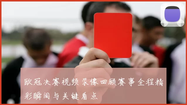 欧冠决赛视频录像回顾赛事全程精彩瞬间与关键看点