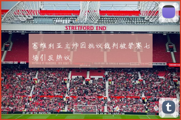 塞维利亚主帅因抗议裁判被禁赛七场引发热议